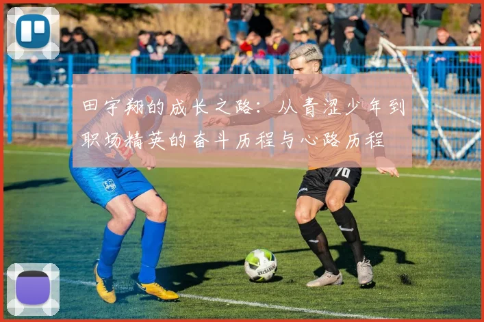 田宇翔的成长之路：从青涩少年到职场精英的奋斗历程与心路历程