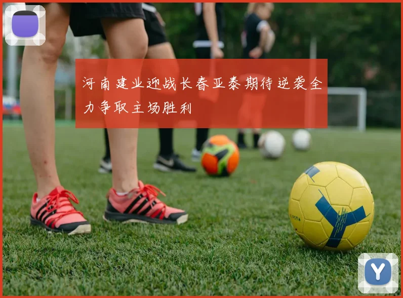 河南建业迎战长春亚泰期待逆袭全力争取主场胜利