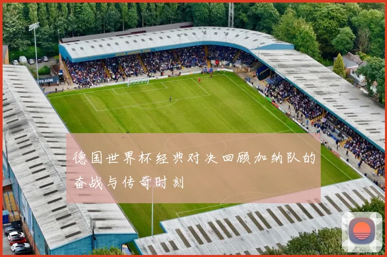 德国世界杯经典对决回顾加纳队的奋战与传奇时刻