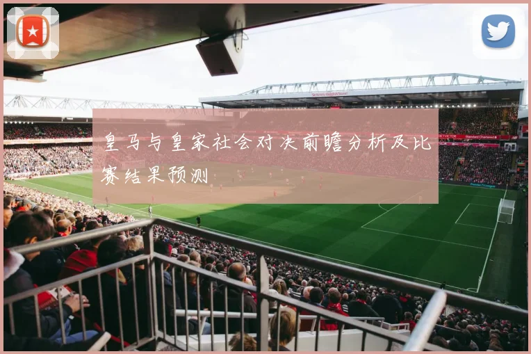 皇马与皇家社会对决前瞻分析及比赛结果预测