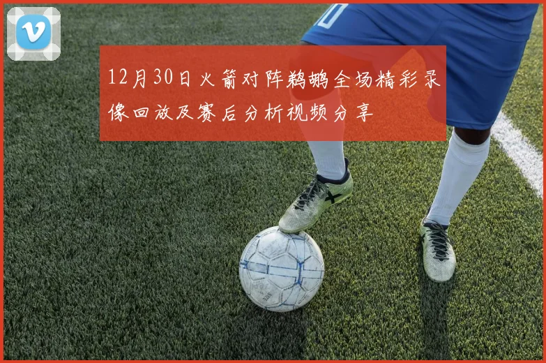 12月30日火箭对阵鹈鹕全场精彩录像回放及赛后分析视频分享