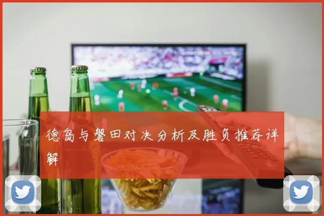 德岛与磐田对决分析及胜负推荐详解