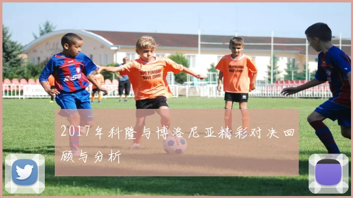 2017年科隆与博洛尼亚精彩对决回顾与分析