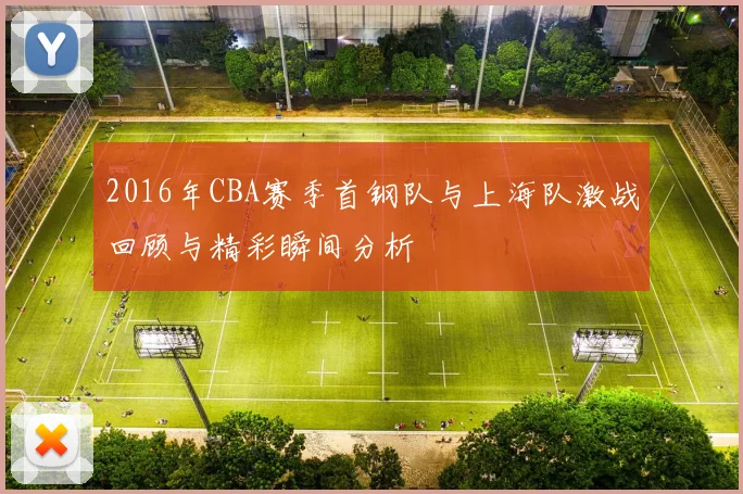 2016年CBA赛季首钢队与上海队激战回顾与精彩瞬间分析
