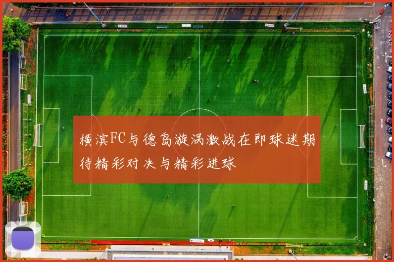 横滨FC与德岛漩涡激战在即球迷期待精彩对决与精彩进球