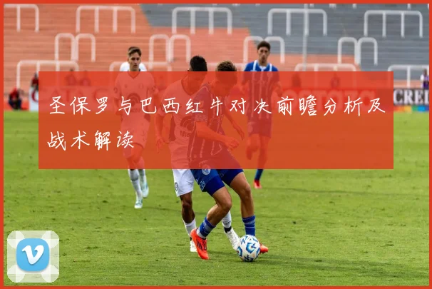 圣保罗与巴西红牛对决前瞻分析及战术解读