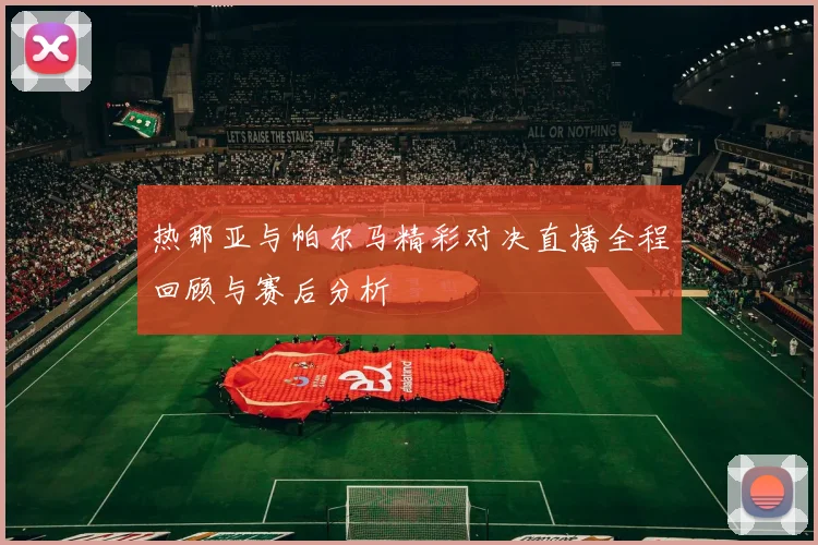 热那亚与帕尔马精彩对决直播全程回顾与赛后分析