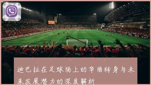 迪巴拉在足球场上的华丽转身与未来发展潜力的深度解析